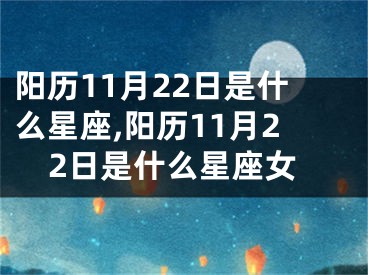 阳历11月22日是什么星座,阳历11月22日是什么星座女