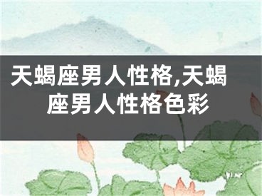 天蝎座男人性格,天蝎座男人性格色彩