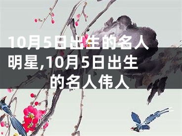 10月5日出生的名人明星,10月5日出生的名人伟人