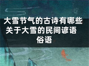 大雪节气的古诗有哪些 关于大雪的民间谚语俗语