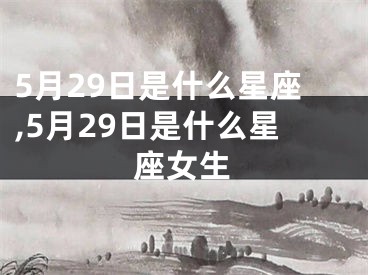 5月29日是什么星座,5月29日是什么星座女生
