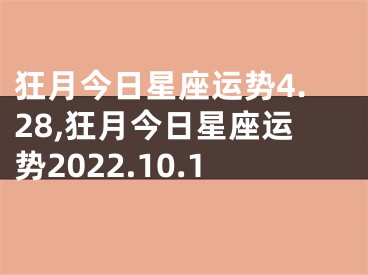 狂月今日星座运势4.28,狂月今日星座运势2022.10.1