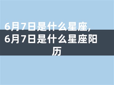 6月7日是什么星座,6月7日是什么星座阳历