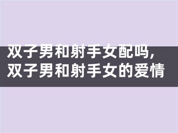双子男和射手女配吗,双子男和射手女的爱情