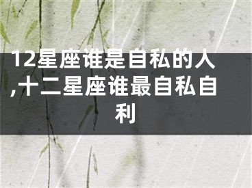 12星座谁是自私的人,十二星座谁最自私自利