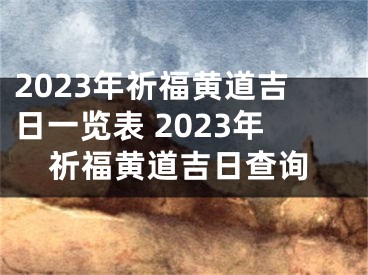 2023年祈福黄道吉日一览表 2023年祈福黄道吉日查询