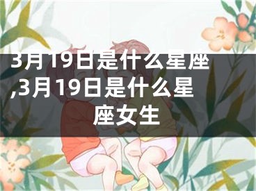 3月19日是什么星座,3月19日是什么星座女生