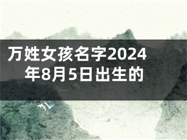 万姓女孩名字2024年8月5日出生的