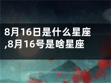 8月16日是什么星座,8月16号是啥星座