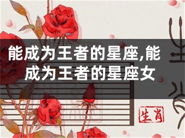 能成为王者的星座,能成为王者的星座女