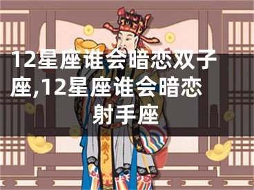 12星座谁会暗恋双子座,12星座谁会暗恋射手座