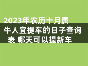 2023年农历十月属牛人宜提车的日子查询表 哪天可以提新车