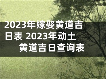 2023年嫁娶黄道吉日表 2023年动土黄道吉日查询表