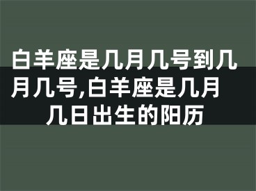 白羊座是几月几号到几月几号,白羊座是几月几日出生的阳历