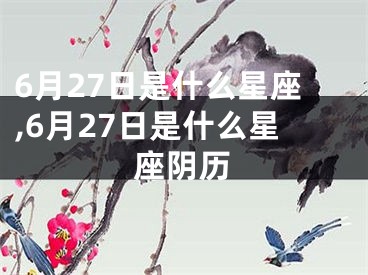 6月27日是什么星座,6月27日是什么星座阴历