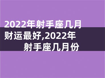 2022年射手座几月财运最好,2022年射手座几月份