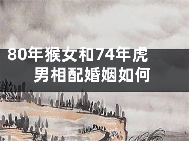 80年猴女和74年虎男相配婚姻如何