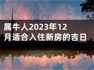 属牛人2023年12月适合入住新房的吉日