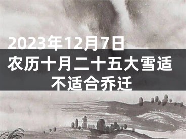 2023年12月7日农历十月二十五大雪适不适合乔迁