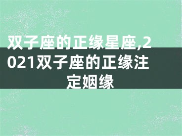 双子座的正缘星座,2021双子座的正缘注定姻缘