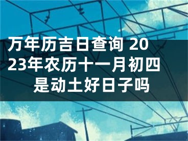 万年历吉日查询 2023年农历十一月初四是动土好日子吗