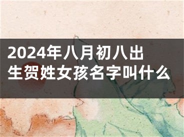 2024年八月初八出生贺姓女孩名字叫什么