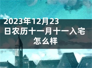 2023年12月23日农历十一月十一入宅怎么样