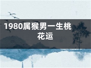 1980属猴男一生桃花运