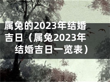 属兔的2023年结婚吉日（属兔2023年结婚吉日一览表）