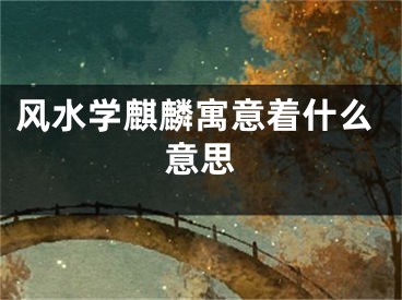 风水学麒麟寓意着什么意思