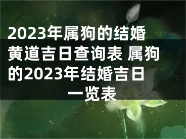 2023年属狗的结婚黄道吉日查询表 属狗的2023年结婚吉日一览表