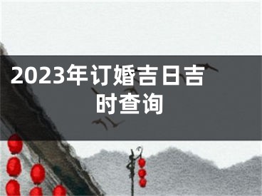 2023年订婚吉日吉时查询