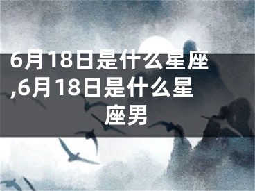 6月18日是什么星座,6月18日是什么星座男