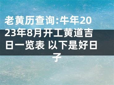 老黄历查询:牛年2023年8月开工黄道吉日一览表 以下是好日子