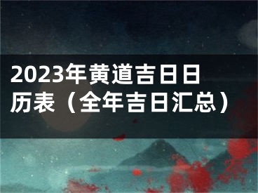 2023年黄道吉日日历表（全年吉日汇总）
