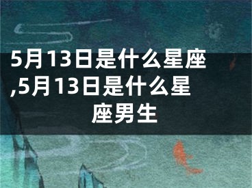 5月13日是什么星座,5月13日是什么星座男生
