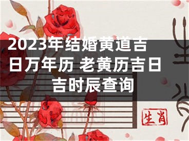 2023年结婚黄道吉日万年历 老黄历吉日吉时辰查询