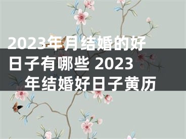 2023年月结婚的好日子有哪些 2023年结婚好日子黄历