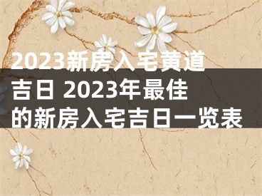 2023新房入宅黄道吉日 2023年最佳的新房入宅吉日一览表