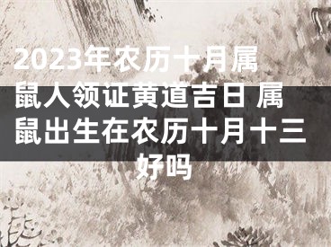 2023年农历十月属鼠人领证黄道吉日 属鼠出生在农历十月十三好吗