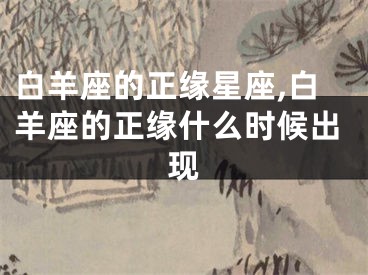 白羊座的正缘星座,白羊座的正缘什么时候出现