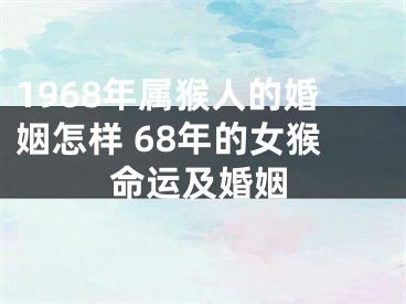 1968年属猴人的婚姻怎样 68年的女猴命运及婚姻