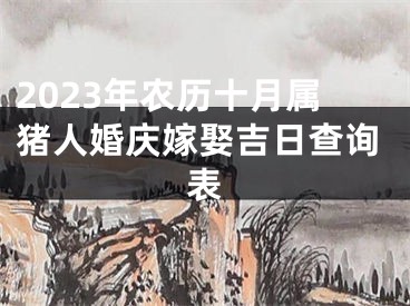 2023年农历十月属猪人婚庆嫁娶吉日查询表