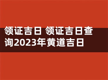 领证吉日 领证吉日查询2023年黄道吉日
