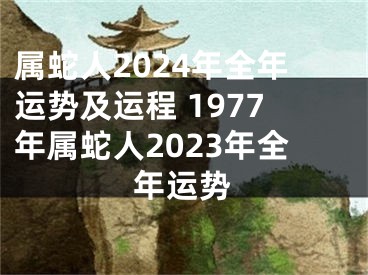 属蛇人2024年全年运势及运程 1977年属蛇人2023年全年运势