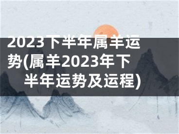 2023下半年属羊运势(属羊2023年下半年运势及运程)