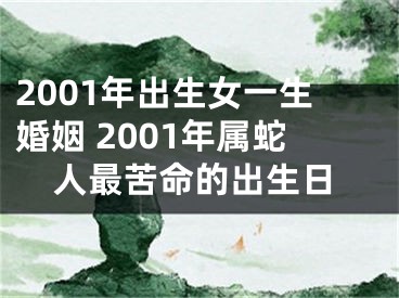 2001年出生女一生婚姻 2001年属蛇人最苦命的出生日