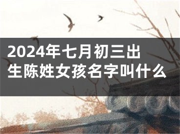 2024年七月初三出生陈姓女孩名字叫什么