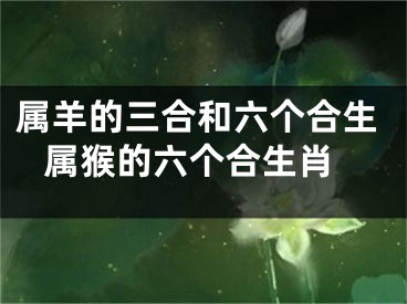 属羊的三合和六个合生 属猴的六个合生肖