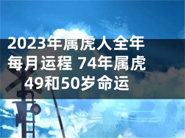 2023年属虎人全年每月运程 74年属虎49和50岁命运